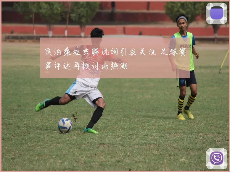 莫泊桑经典解说词引发关注 足球赛事评述再掀讨论热潮