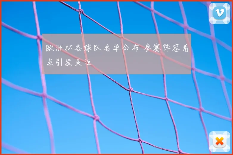 欧洲杯各球队名单公布 参赛阵容看点引发关注