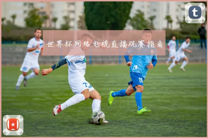世界杯网络电视直播观赛指南