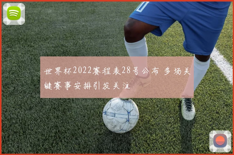 世界杯2022赛程表28号公布 多场关键赛事安排引发关注