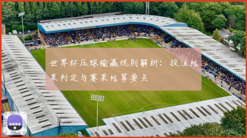 世界杯压球输赢规则解析:投注结果判定与赛果结算要点