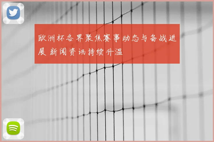 欧洲杯各界聚焦赛事动态与备战进展 新闻资讯持续升温
