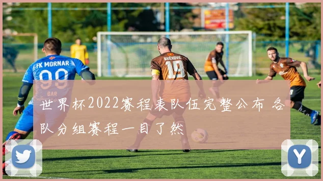 世界杯2022赛程表队伍完整公布 各队分组赛程一目了然