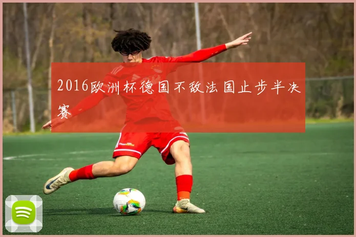 2016欧洲杯德国不敌法国止步半决赛