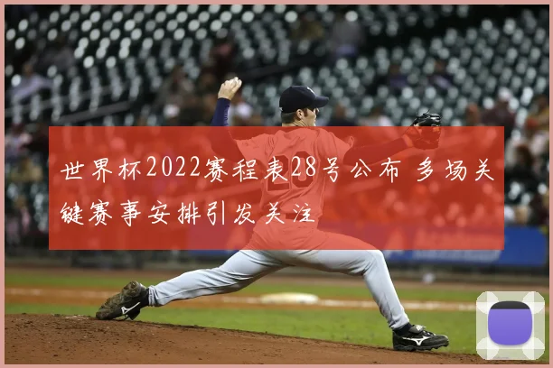 世界杯2022赛程表28号公布 多场关键赛事安排引发关注